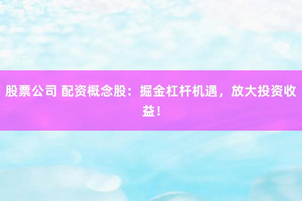 股票公司 配资概念股：掘金杠杆机遇，放大投资收益！