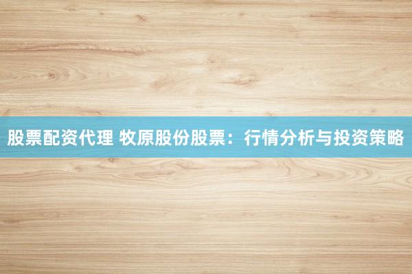 股票配资代理 牧原股份股票：行情分析与投资策略