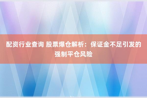 配资行业查询 股票爆仓解析：保证金不足引发的强制平仓风险