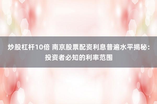 炒股杠杆10倍 南京股票配资利息普遍水平揭秘：投资者必知的利率范围