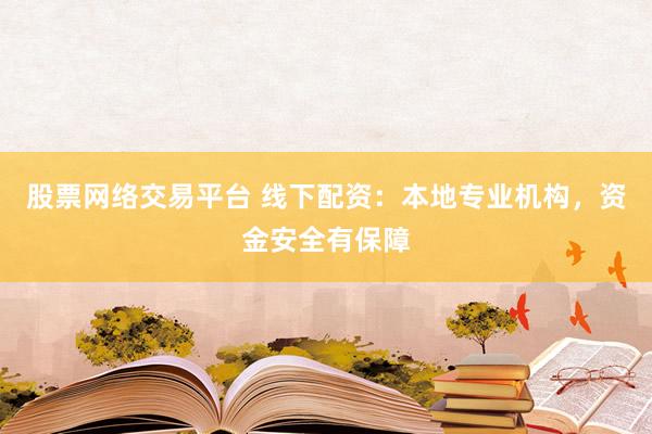 股票网络交易平台 线下配资：本地专业机构，资金安全有保障