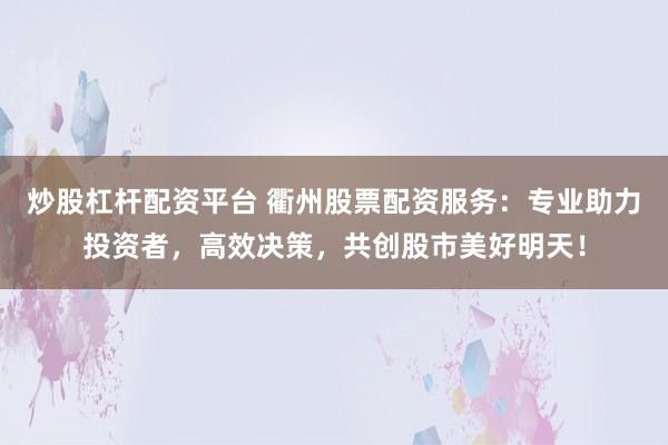 炒股杠杆配资平台 衢州股票配资服务：专业助力投资者，高效决策，共创股市美好明天！