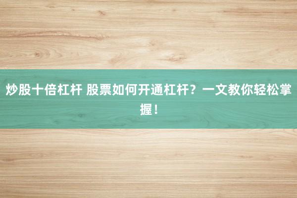 炒股十倍杠杆 股票如何开通杠杆？一文教你轻松掌握！