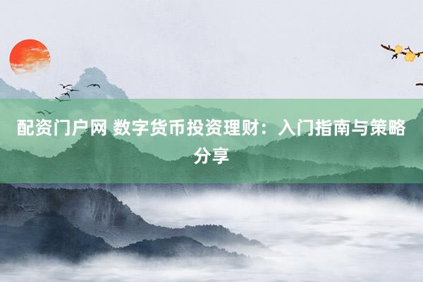 配资门户网 数字货币投资理财：入门指南与策略分享