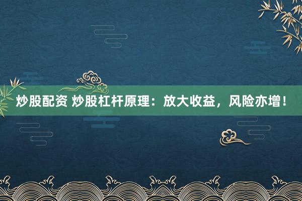 炒股配资 炒股杠杆原理：放大收益，风险亦增！