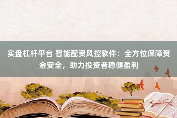 实盘杠杆平台 智能配资风控软件：全方位保障资金安全，助力投资者稳健盈利
