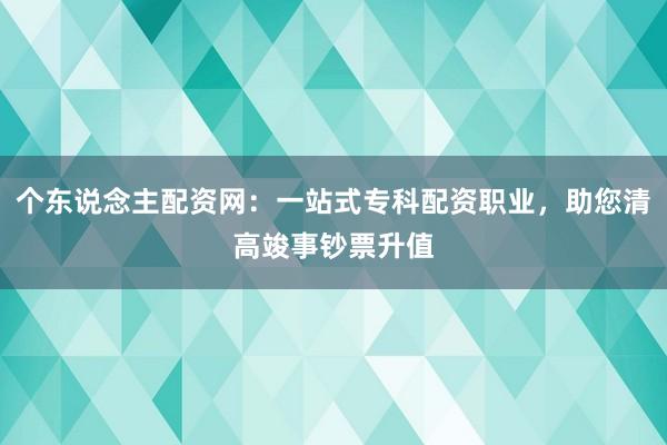 个东说念主配资网：一站式专科配资职业，助您清高竣事钞票升值