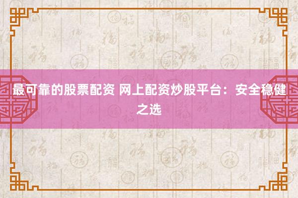 最可靠的股票配资 网上配资炒股平台：安全稳健之选