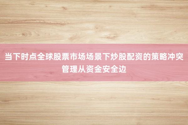当下时点全球股票市场场景下炒股配资的策略冲突管理从资金安全边