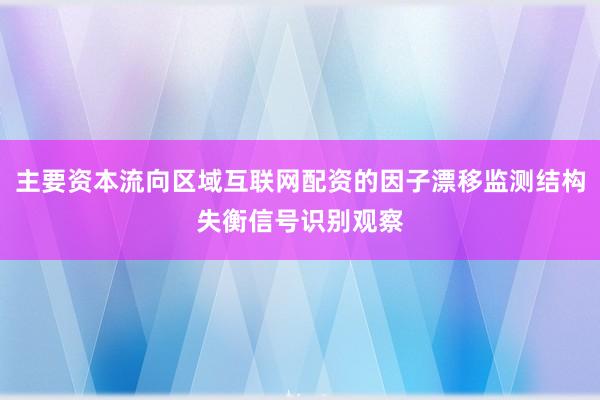 主要资本流向区域互联网配资的因子漂移监测结构失衡信号识别观察