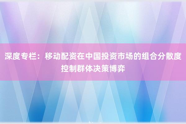 深度专栏：移动配资在中国投资市场的组合分散度控制群体决策博弈