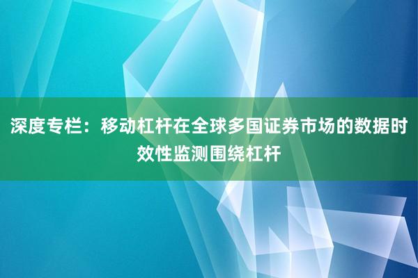 深度专栏：移动杠杆在全球多国证券市场的数据时效性监测围绕杠杆