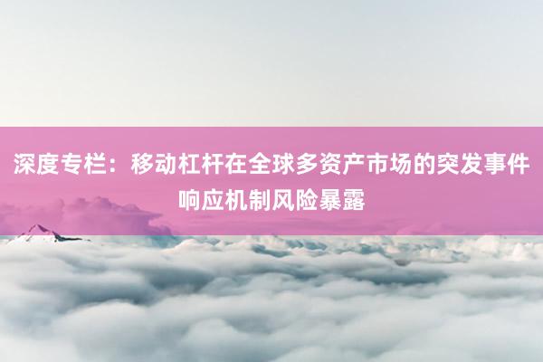 深度专栏：移动杠杆在全球多资产市场的突发事件响应机制风险暴露