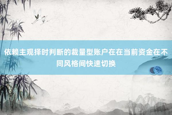 依赖主观择时判断的裁量型账户在在当前资金在不同风格间快速切换