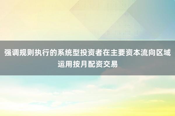 强调规则执行的系统型投资者在主要资本流向区域运用按月配资交易