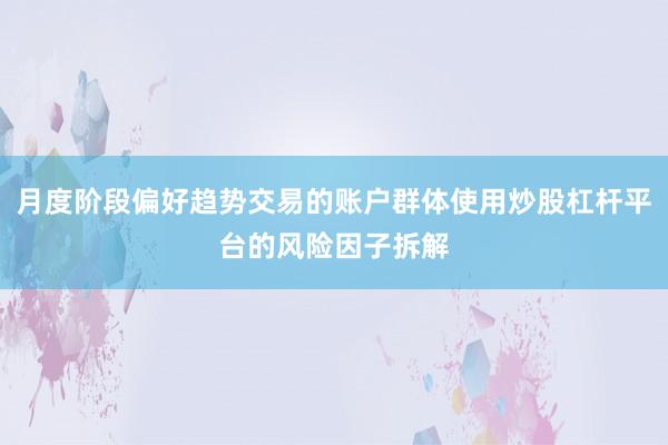 月度阶段偏好趋势交易的账户群体使用炒股杠杆平台的风险因子拆解