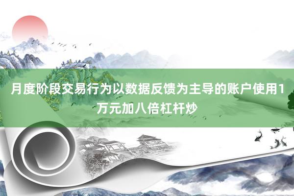 月度阶段交易行为以数据反馈为主导的账户使用1万元加八倍杠杆炒