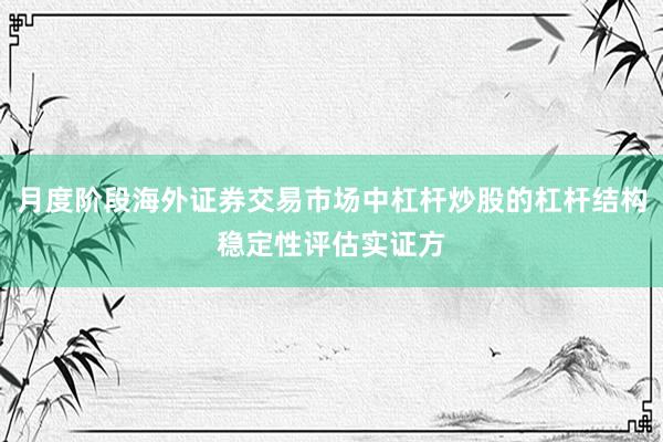 月度阶段海外证券交易市场中杠杆炒股的杠杆结构稳定性评估实证方