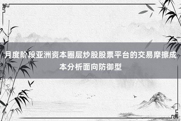 月度阶段亚洲资本圈层炒股股票平台的交易摩擦成本分析面向防御型