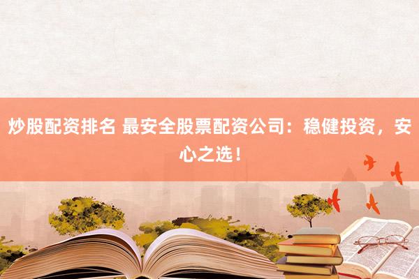 炒股配资排名 最安全股票配资公司：稳健投资，安心之选！