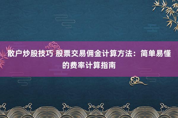 散户炒股技巧 股票交易佣金计算方法：简单易懂的费率计算指南