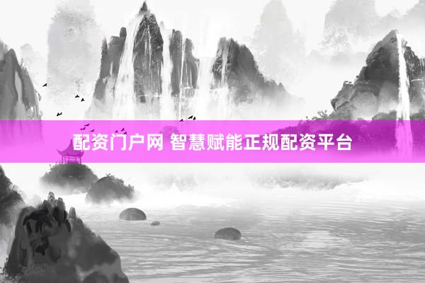 配资门户网 智慧赋能正规配资平台