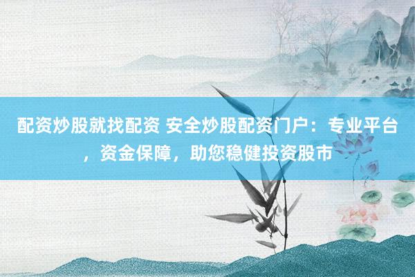 配资炒股就找配资 安全炒股配资门户：专业平台，资金保障，助您稳健投资股市