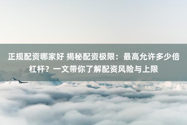 正规配资哪家好 揭秘配资极限：最高允许多少倍杠杆？一文带你了解配资风险与上限