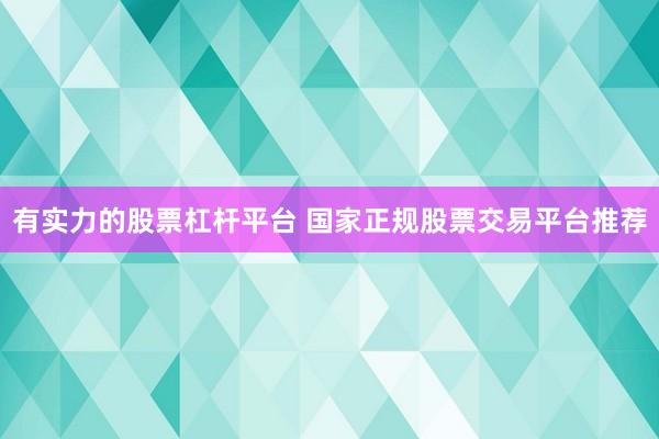 有实力的股票杠杆平台 国家正规股票交易平台推荐