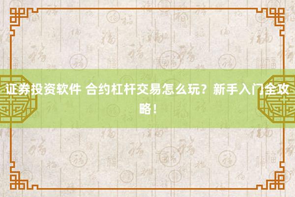 证券投资软件 合约杠杆交易怎么玩？新手入门全攻略！